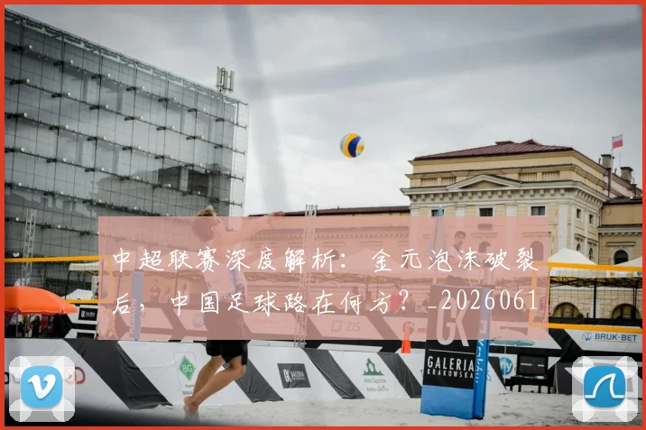 中超联赛深度解析:金元泡沫破裂后,中国足球路在何方?_20260611140808