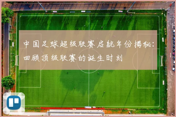 中国足球超级联赛启航年份揭秘：回顾顶级联赛的诞生时刻