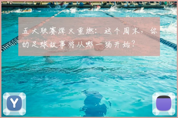 五大联赛烽火重燃：这个周末，你的足球故事将从哪一场开始？