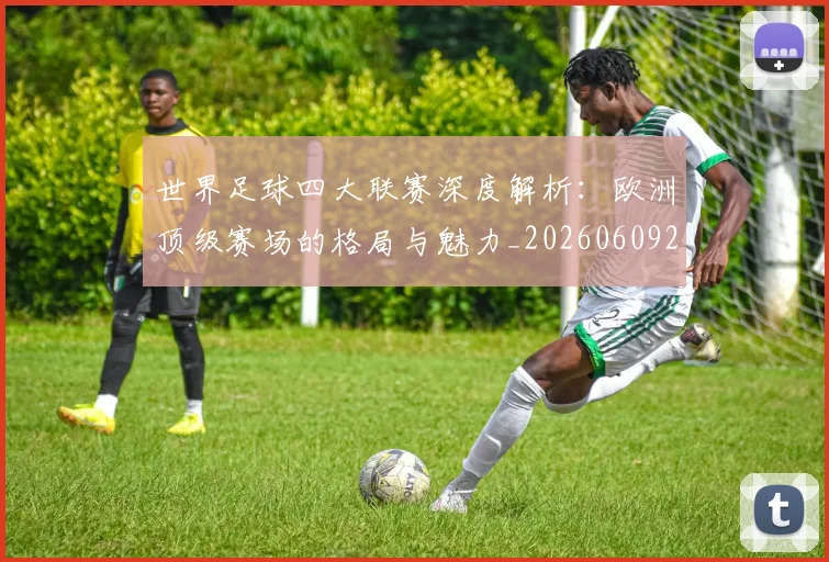 世界足球四大联赛深度解析:欧洲顶级赛场的格局与魅力_20260609201409