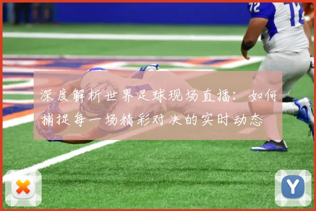 深度解析世界足球现场直播:如何捕捉每一场精彩对决的实时动态
